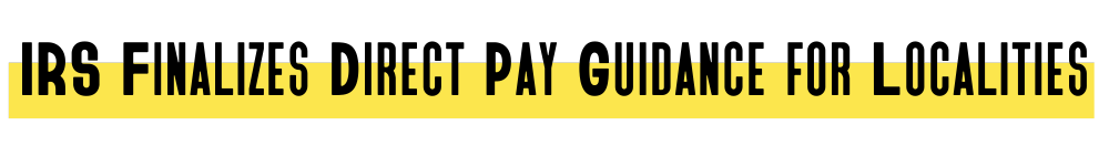 IRS Finalizes Direct Pay Guidance for Localities